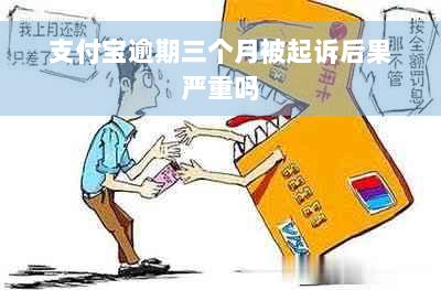 支付宝逾期三个月被起诉后果严重吗