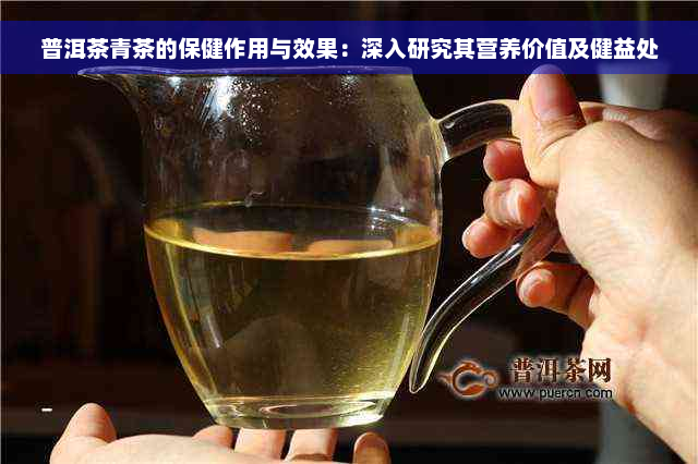 普洱茶青茶的保健作用与效果：深入研究其营养价值及健益处