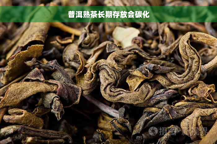 普洱熟茶长期存放会碳化