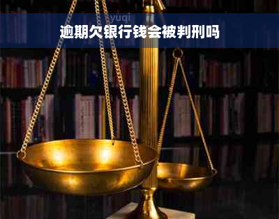 逾期欠银行钱会被判刑吗