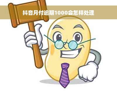 抖音月付逾期1000会怎样处理