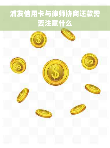 浦发信用卡与律师协商还款需要注意什么