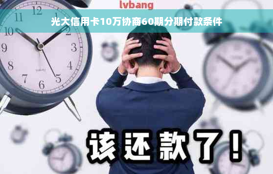 光大信用卡10万协商60期分期付款条件