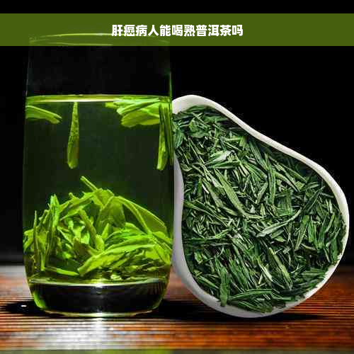 肝癌病人能喝熟普洱茶吗