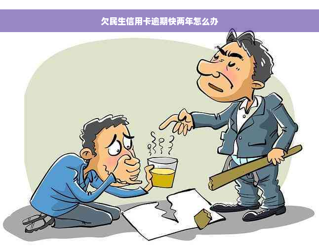 欠民生信用卡逾期快两年怎么办