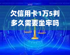 欠信用卡1万5判多久需要坐牢吗