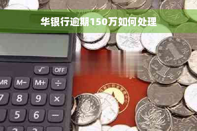 华银行逾期150万如何处理