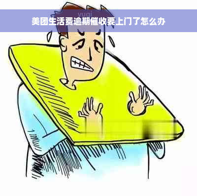 美团生活费逾期催收要上门了怎么办