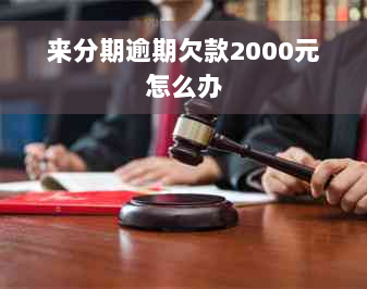 来分期逾期欠款2000元怎么办