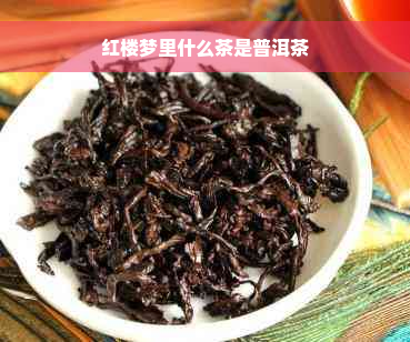 红楼梦里什么茶是普洱茶