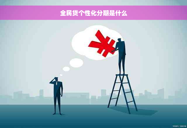 全民贷个性化分期是什么