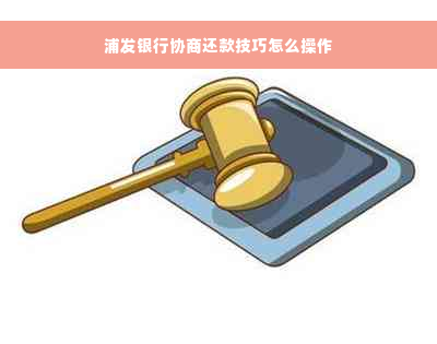 浦发银行协商还款技巧怎么操作