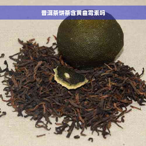 普洱茶饼茶含黄曲霉素吗