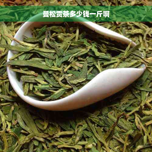 曼松贡茶多少钱一斤啊