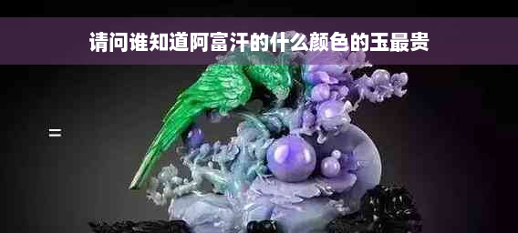 请问谁知道阿富汗的什么颜色的玉最贵