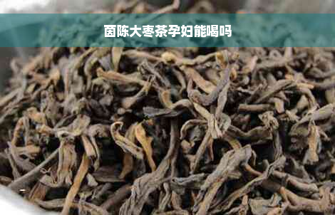 茵陈大枣茶孕妇能喝吗