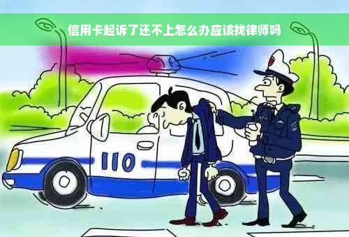 信用卡起诉了还不上怎么办应该找律师吗