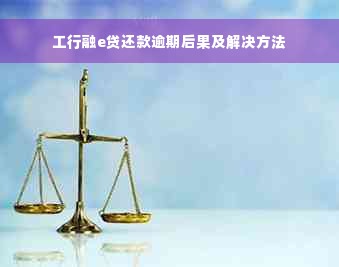 工行融e贷还款逾期后果及解决方法