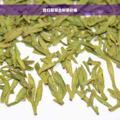 昔归那罕古树茶价格