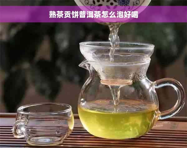 熟茶贡饼普洱茶怎么泡好喝