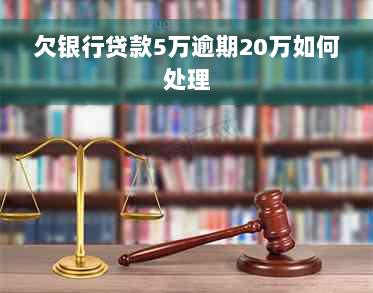 欠银行贷款5万逾期20万如何处理