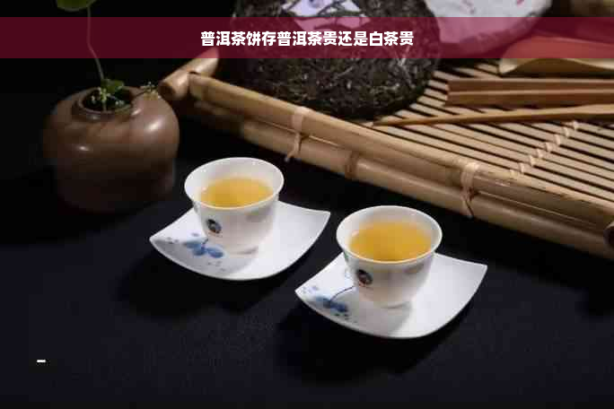 普洱茶饼存普洱茶贵还是白茶贵