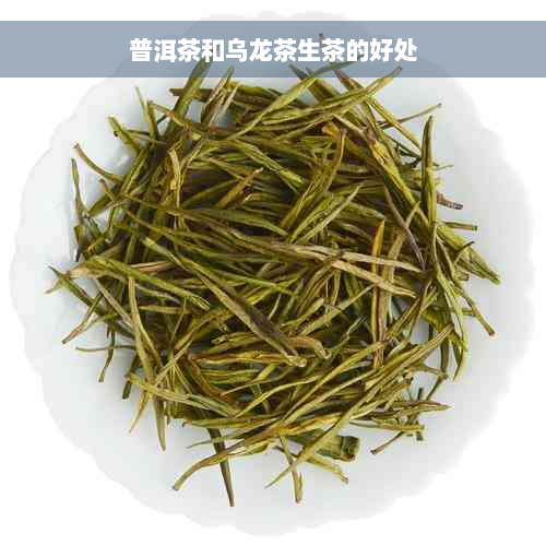 普洱茶和乌龙茶生茶的好处