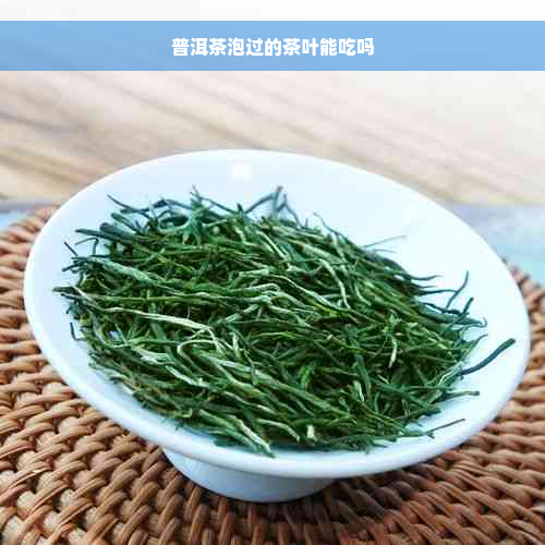 普洱茶泡过的茶叶能吃吗