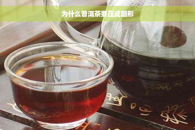 为什么普洱茶要压成圆形