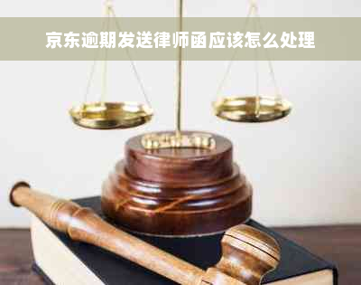 京东逾期发送律师函应该怎么处理