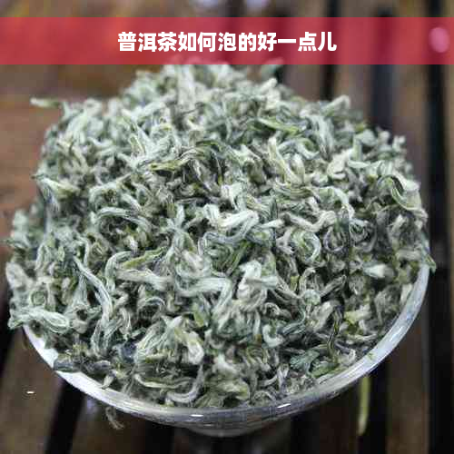 普洱茶如何泡的好一点儿