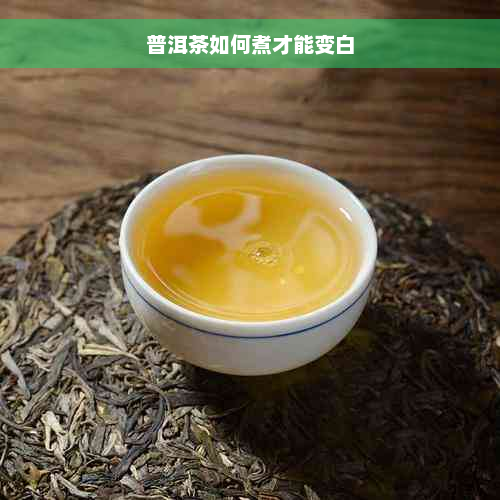 普洱茶如何煮才能变白