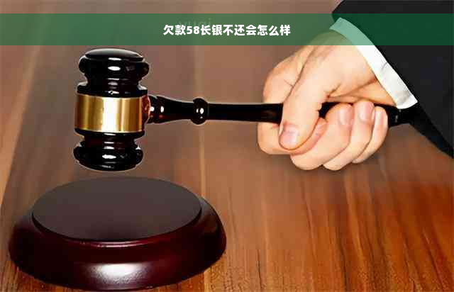 欠款58长银不还会怎么样