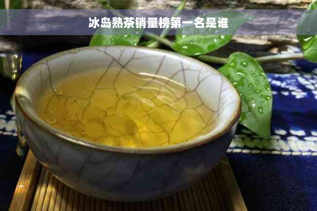 冰岛熟茶销量榜之一名是谁