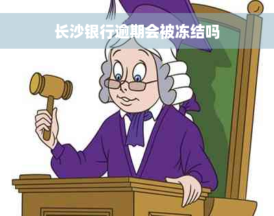 长沙银行逾期会被冻结吗