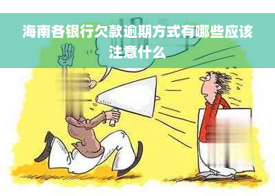 海南各银行欠款逾期方式有哪些应该注意什么