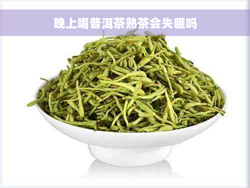 晚上喝普洱茶熟茶会失眠吗