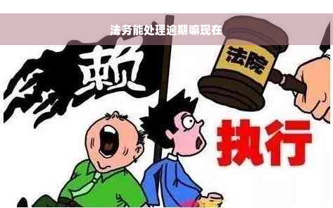 法务能处理逾期嘛现在