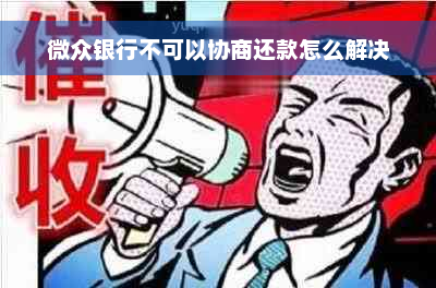 微众银行不可以协商还款怎么解决