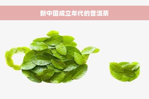 新中国成立年代的普洱茶