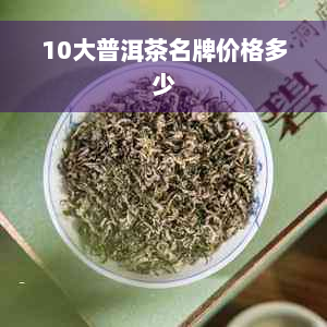 10大普洱茶名牌价格多少