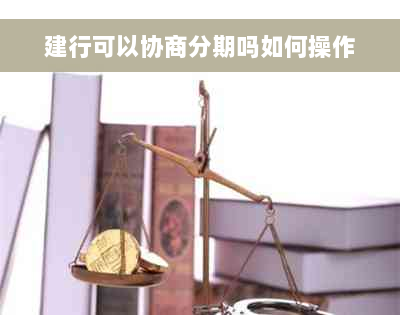 建行可以协商分期吗如何操作