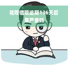 花呗借呗逾期136天后果严重吗