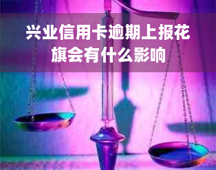 兴业信用卡逾期上报花旗会有什么影响