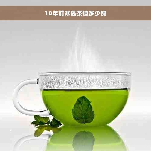 10年前冰岛茶值多少钱