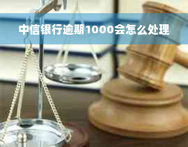 中信银行逾期1000会怎么处理