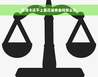 信用卡还不上要还诚意金吗怎么办