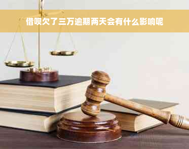 借呗欠了三万逾期两天会有什么影响呢