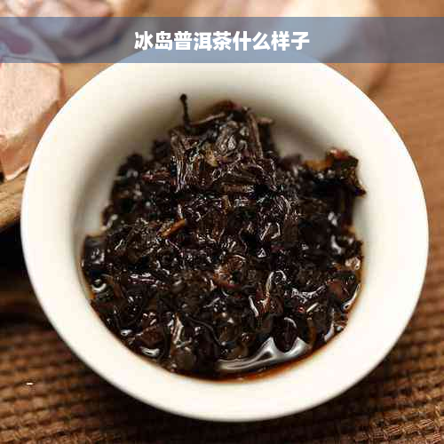 冰岛普洱茶什么样子