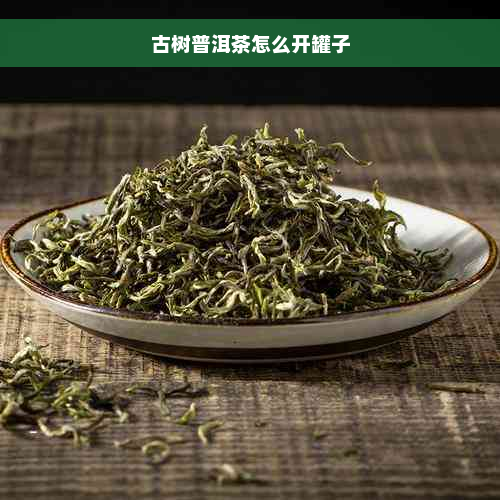 古树普洱茶怎么开罐子